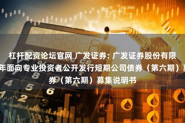杠杆配资论坛官网 广发证券: 广发证券股份有限公司2025年面向专业投资者公开发行短期公司债券（第六期）募集说明书