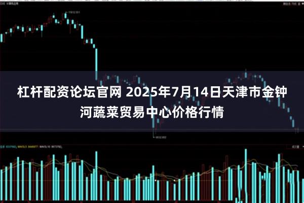 杠杆配资论坛官网 2025年7月14日天津市金钟河蔬菜贸易中心价格行情