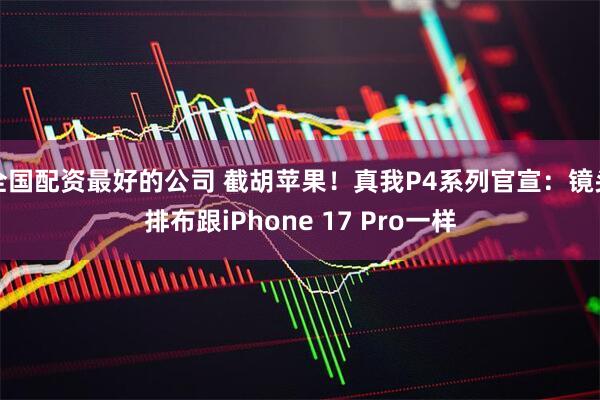 全国配资最好的公司 截胡苹果！真我P4系列官宣：镜头排布跟iPhone 17 Pro一样