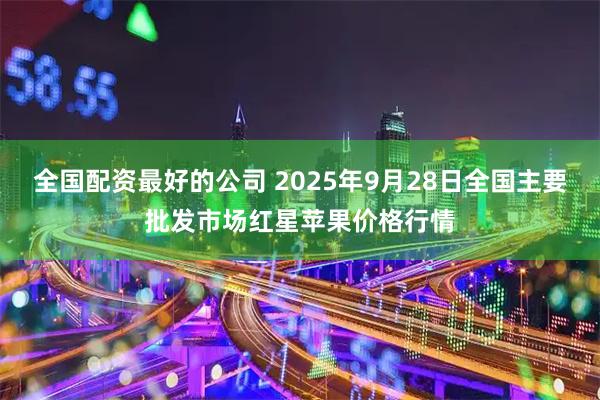 全国配资最好的公司 2025年9月28日全国主要批发市场红星苹果价格行情